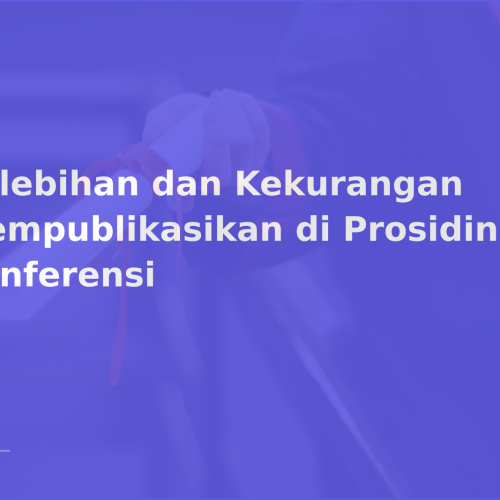 Kelebihan dan Kekurangan Mempublikasikan di Prosiding Konferensi