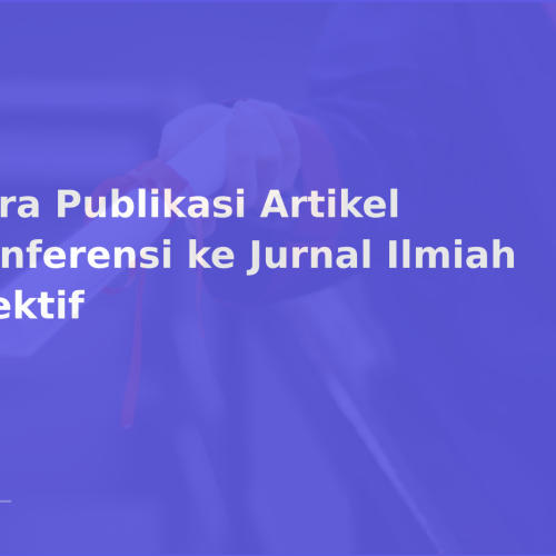 Cara Publikasi Artikel Konferensi ke Jurnal Ilmiah Efektif