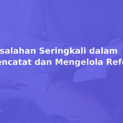 Kesalahan Seringkali dalam Mencatat dan Mengelola Referensi