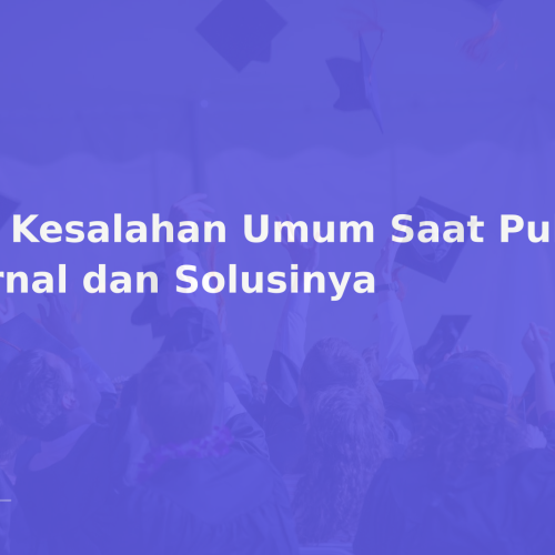 10 Kesalahan Umum Saat Publikasi Jurnal dan Solusinya