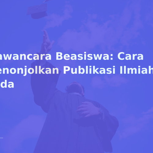Wawancara Beasiswa: Cara Menonjolkan Publikasi Ilmiah Anda