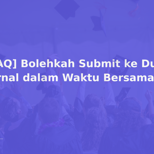 [FAQ] Bolehkah Submit ke Dua Jurnal dalam Waktu Bersamaan?