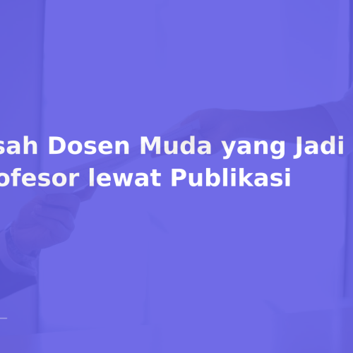 Kisah Dosen Muda yang Jadi Profesor lewat Publikasi