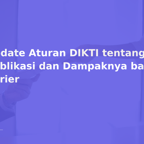 Update Aturan DIKTI tentang Publikasi dan Dampaknya bagi Karier