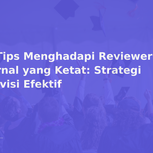 8 Tips Menghadapi Reviewer Jurnal yang Ketat: Strategi Revisi Efektif