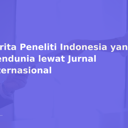 Cerita Peneliti Indonesia yang Mendunia lewat Jurnal Internasional