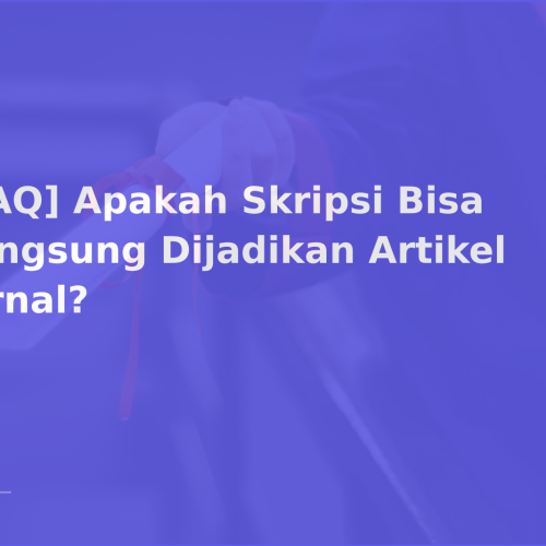 [FAQ] Apakah Skripsi Bisa Langsung Dijadikan Artikel Jurnal?