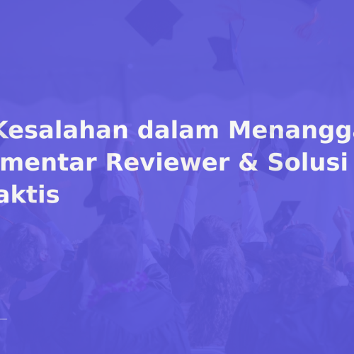 5 Kesalahan dalam Menanggapi Komentar Reviewer & Solusi Praktis