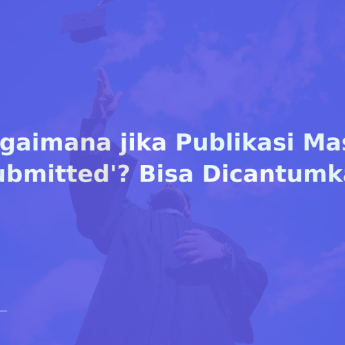 Bagaimana jika Publikasi Masih ‘Submitted’? Bisa Dicantumkan?