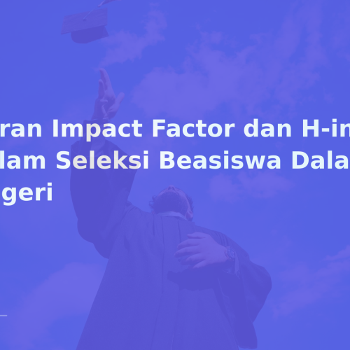 Peran Impact Factor dan H-index dalam Seleksi Beasiswa Dalam Negeri