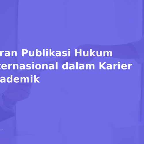 Peran Publikasi Hukum Internasional dalam Karier Akademik