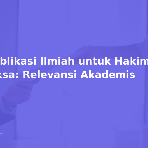 Publikasi Ilmiah untuk Hakim dan Jaksa: Relevansi Akademis