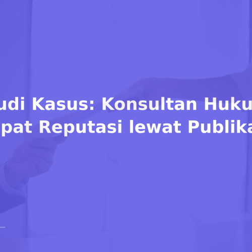 Studi Kasus: Konsultan Hukum Dapat Reputasi lewat Publikasi