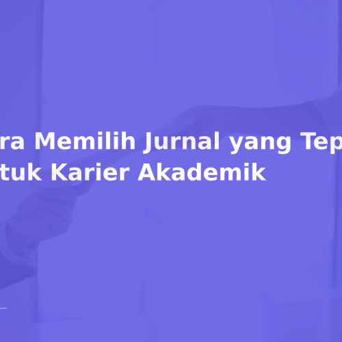 Cara Memilih Jurnal yang Tepat untuk Karier Akademik