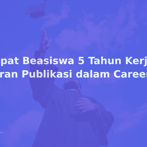 Dapat Beasiswa 5 Tahun Kerja: Peran Publikasi dalam Career