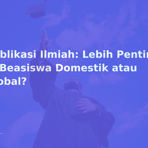 Publikasi Ilmiah: Lebih Penting di Beasiswa Domestik atau Global?