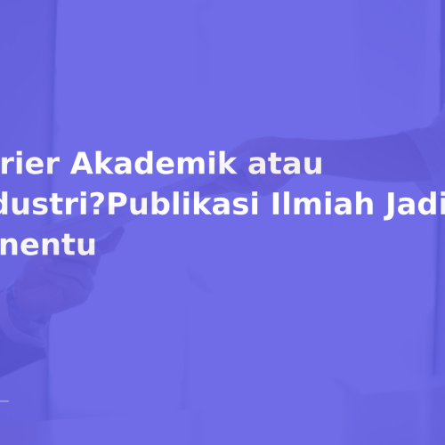Karier Akademik atau Industri?Publikasi Ilmiah Jadi Penentu