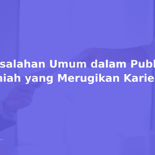 Kesalahan Umum dalam Publikasi Ilmiah yang Merugikan Karier
