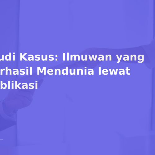 Studi Kasus: Ilmuwan yang Berhasil Mendunia lewat Publikasi