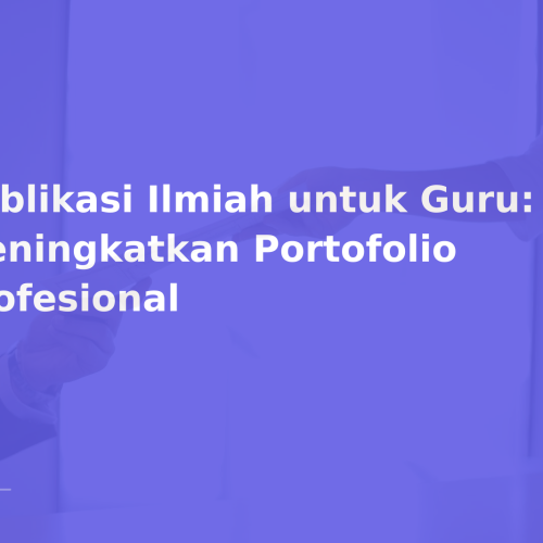 Publikasi Ilmiah untuk Guru: Meningkatkan Portofolio Profesional
