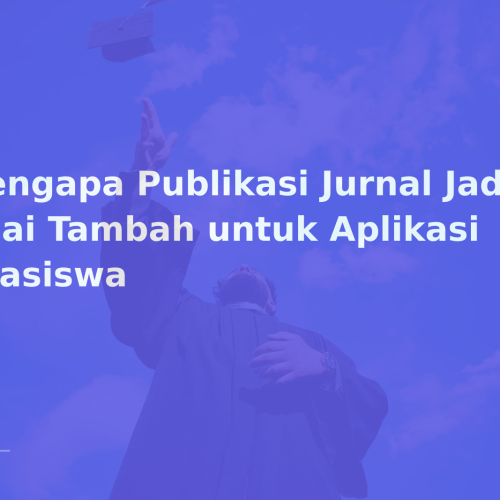 Mengapa Publikasi Jurnal Jadi Nilai Tambah untuk Aplikasi Beasiswa