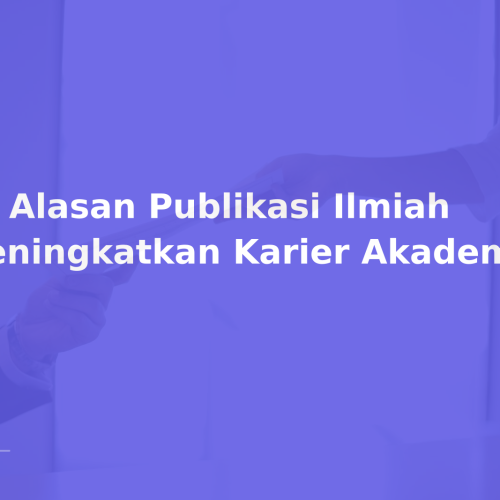 10 Alasan Publikasi Ilmiah Meningkatkan Karier Akademik