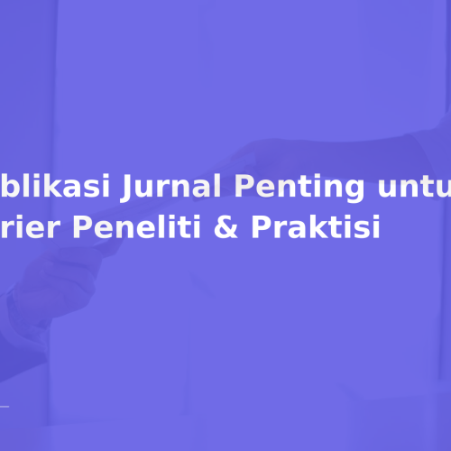 Publikasi Jurnal Penting untuk Karier Peneliti & Praktisi