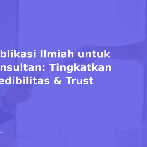 Publikasi Ilmiah untuk Konsultan: Tingkatkan Kredibilitas & Trust