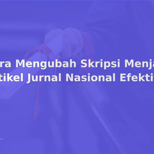 Cara Mengubah Skripsi Menjadi Artikel Jurnal Nasional Efektif