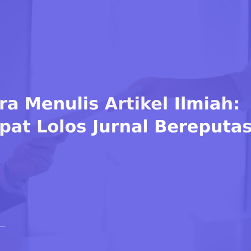 Cara Menulis Artikel Ilmiah: Cepat Lolos Jurnal Bereputasi