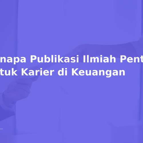 Kenapa Publikasi Ilmiah Penting untuk Karier di Keuangan
