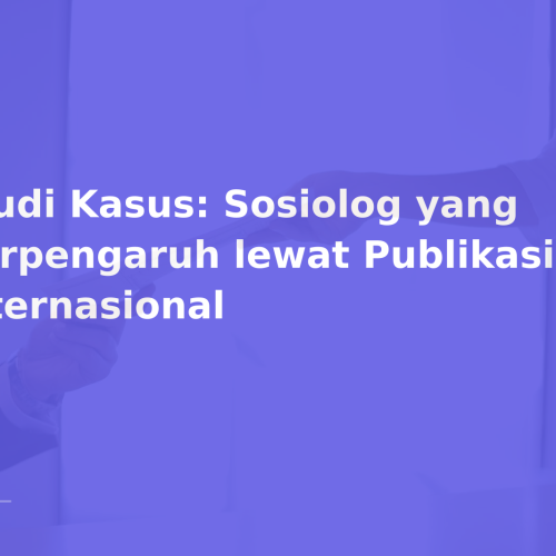 Studi Kasus: Sosiolog yang Berpengaruh lewat Publikasi Internasional