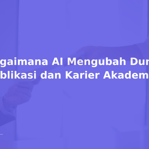 Bagaimana AI Mengubah Dunia Publikasi dan Karier Akademik