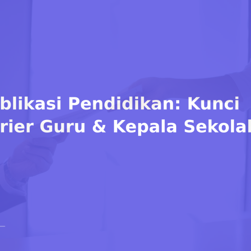 Publikasi Pendidikan: Kunci Karier Guru & Kepala Sekolah