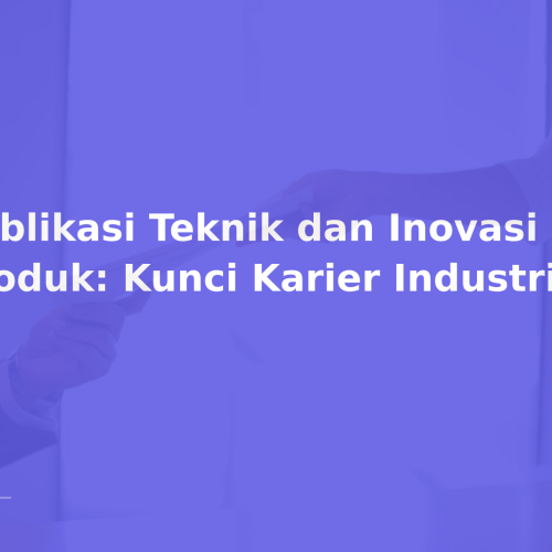 Publikasi Teknik dan Inovasi Produk: Kunci Karier Industri