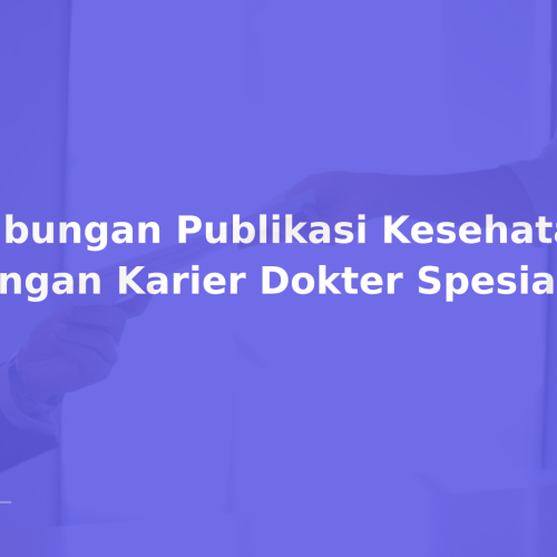 Hubungan Publikasi Kesehatan dengan Karier Dokter Spesialis