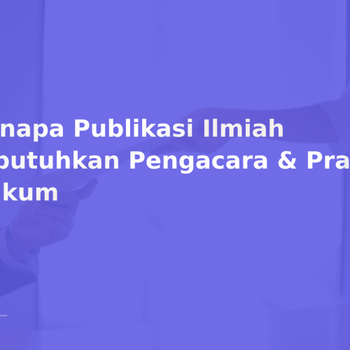 Kenapa Publikasi Ilmiah Dibutuhkan Pengacara & Praktisi Hukum