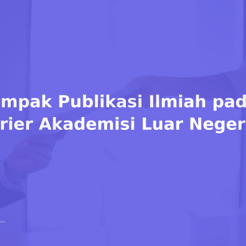Dampak Publikasi Ilmiah pada Karier Akademisi Luar Negeri