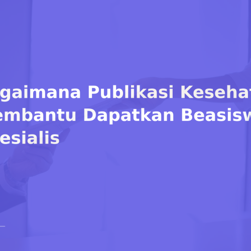 Bagaimana Publikasi Kesehatan Membantu Dapatkan Beasiswa Spesialis