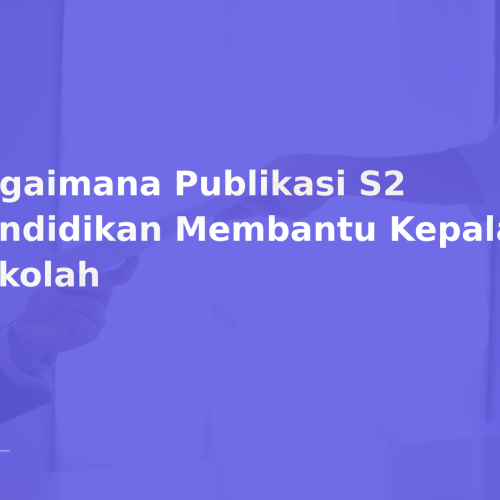 Bagaimana Publikasi S2 Pendidikan Membantu Kepala Sekolah