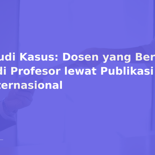 Studi Kasus: Dosen yang Berhasil Jadi Profesor lewat Publikasi Internasional