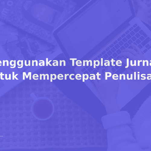 Menggunakan Template Jurnal untuk Mempercepat Penulisan