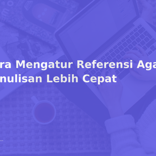 Cara Mengatur Referensi Agar Penulisan Lebih Cepat