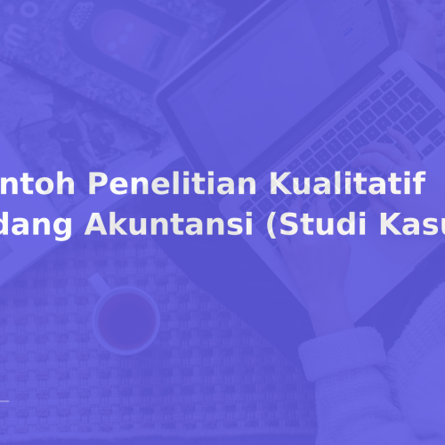 Contoh Penelitian Kualitatif Bidang Akuntansi (Studi Kasus)