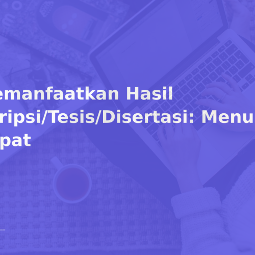 Memanfaatkan Hasil Skripsi/Tesis/Disertasi: Menulis Cepat