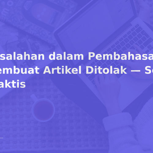 Kesalahan dalam Pembahasan yang Membuat Artikel Ditolak — Solusi Praktis
