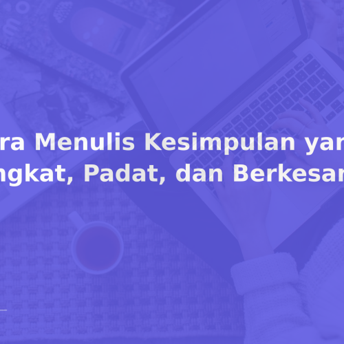 Cara Menulis Kesimpulan yang Singkat, Padat, dan Berkesan